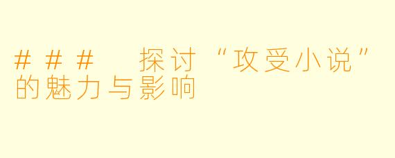 ### 探讨“攻受小说”的魅力与影响