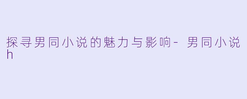 探寻男同小说的魅力与影响