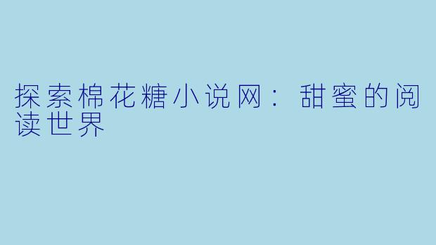 探索棉花糖小说网:甜蜜的阅读世界