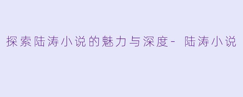 探索陆涛小说的魅力与深度
