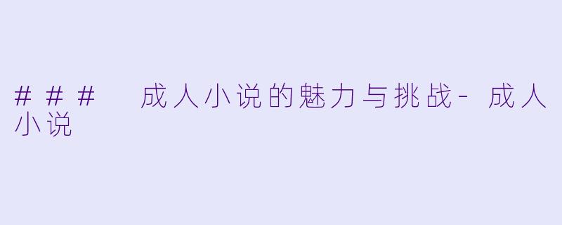 ### 成人小说的魅力与挑战-成人小说