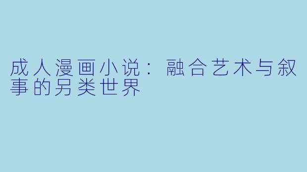 成人漫画小说：融合艺术与叙事的另类世界