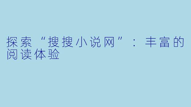 探索“搜搜小说网”：丰富的阅读体验