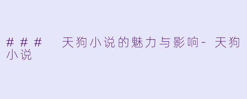 ### 天狗小说的魅力与影响-天狗小说