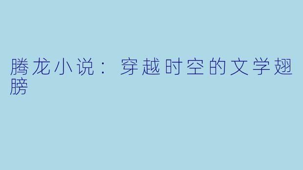 腾龙小说:穿越时空的文学翅膀