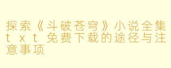 探索《斗破苍穹》小说全集txt免费下载的途径与注意事项