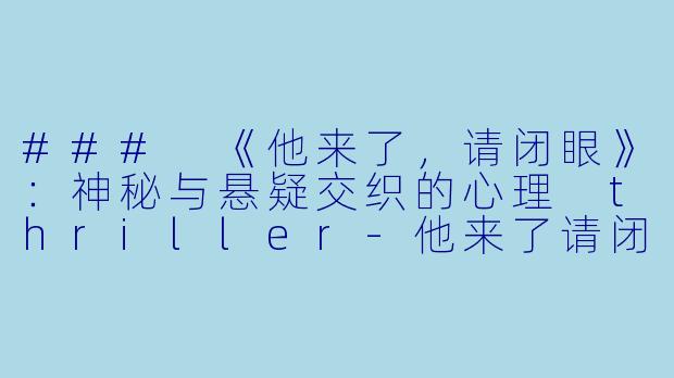 ### 《他来了，请闭眼》：神秘与悬疑交织的心理 thriller-他来了请闭眼小说