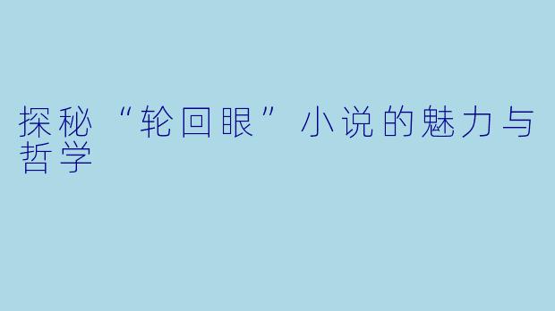 探秘“轮回眼”小说的魅力与哲学