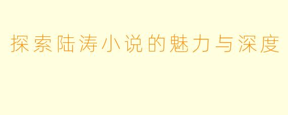 探索陆涛小说的魅力与深度