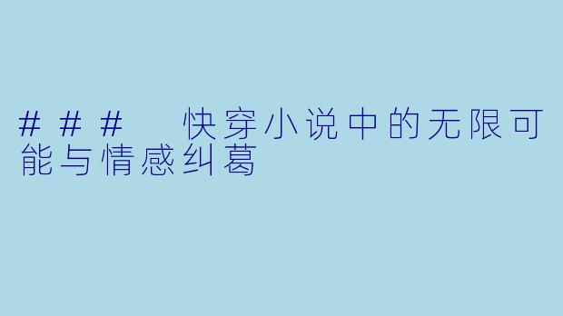 ### 快穿小说中的无限可能与情感纠葛