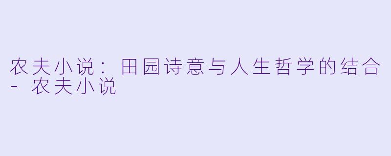 农夫小说：田园诗意与人生哲学的结合-农夫小说