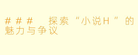 ### 探索“小说H”的魅力与争议