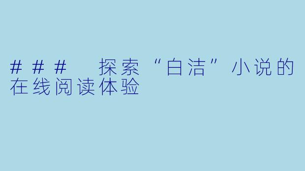 ### 探索“白洁”小说的在线阅读体验