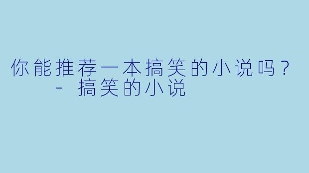 你能推荐一本搞笑的小说吗？  -搞笑的小说