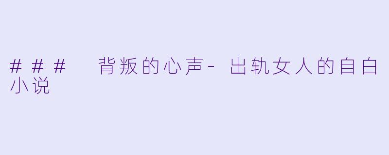 ### 背叛的心声-出轨女人的自白小说
