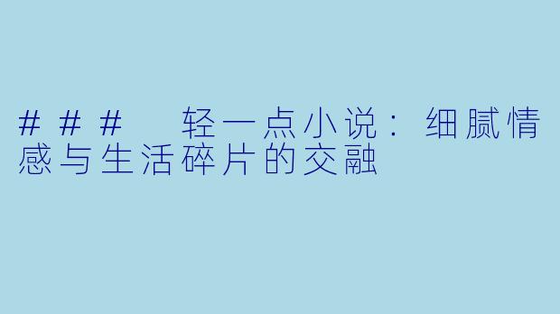 ### 轻一点小说：细腻情感与生活碎片的交融