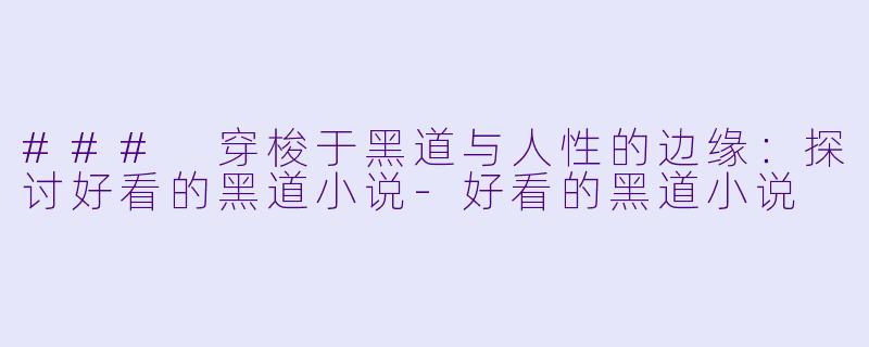 ### 穿梭于黑道与人性的边缘：探讨好看的黑道小说-好看的黑道小说