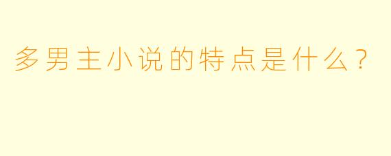 多男主小说的特点是什么?