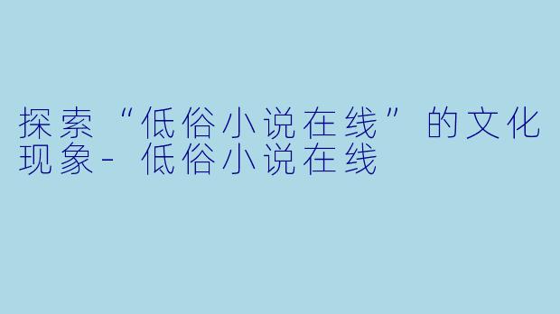 探索“低俗小说在线”的文化现象-低俗小说在线