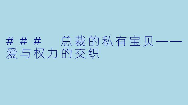 ### 总裁的私有宝贝——爱与权力的交织