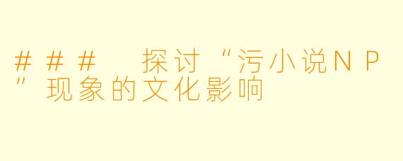 ### 探讨“污小说NP”现象的文化影响