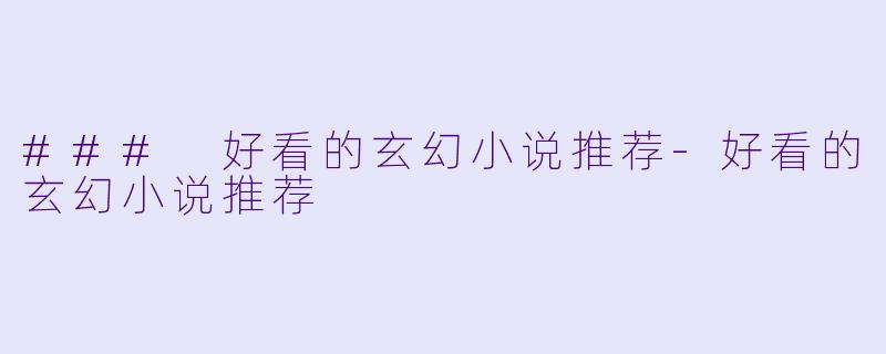 ### 好看的玄幻小说推荐-好看的玄幻小说推荐