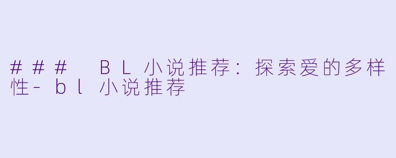 ### BL小说推荐：探索爱的多样性-bl小说推荐