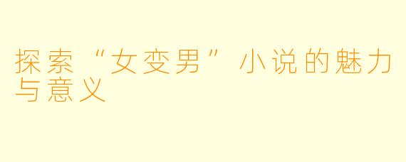 探索“女变男”小说的魅力与意义