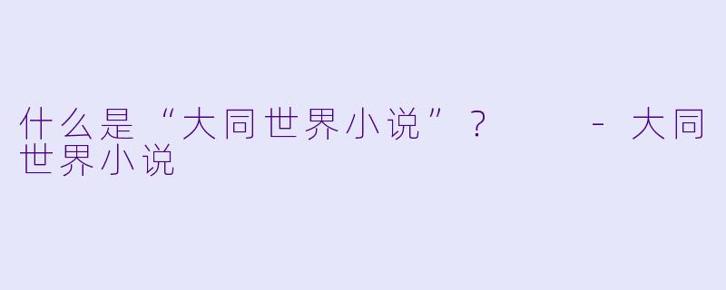 什么是“大同世界小说”？  -大同世界小说