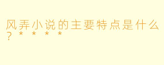 风弄小说的主要特点是什么？****