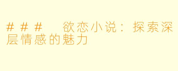 ### 欲恋小说：探索深层情感的魅力