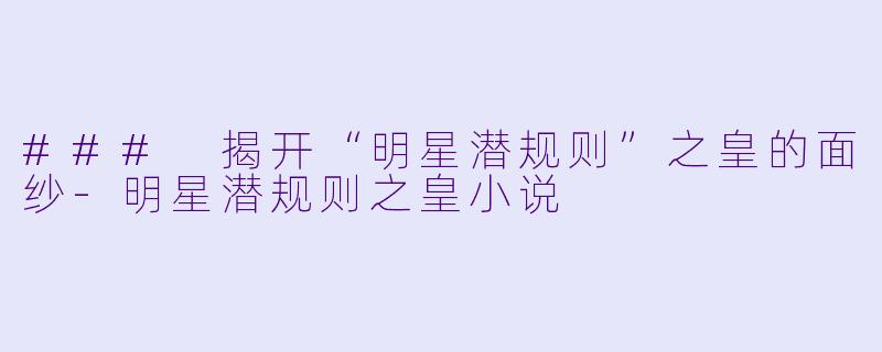 ### 揭开“明星潜规则”之皇的面纱