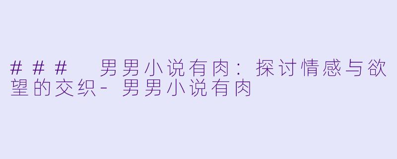 ### 男男小说有肉:探讨情感与欲望的交织