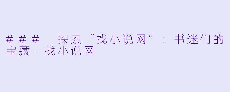 ### 探索“找小说网”：书迷们的宝藏-找小说网