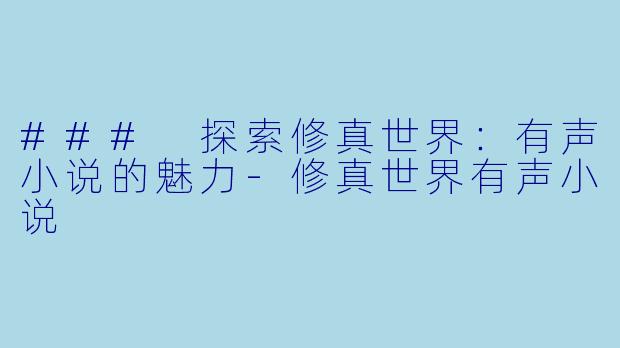 ### 探索修真世界：有声小说的魅力-修真世界有声小说