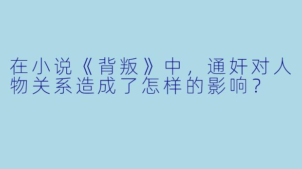 在小说《背叛》中,通奸对人物关系造成了怎样的影响?