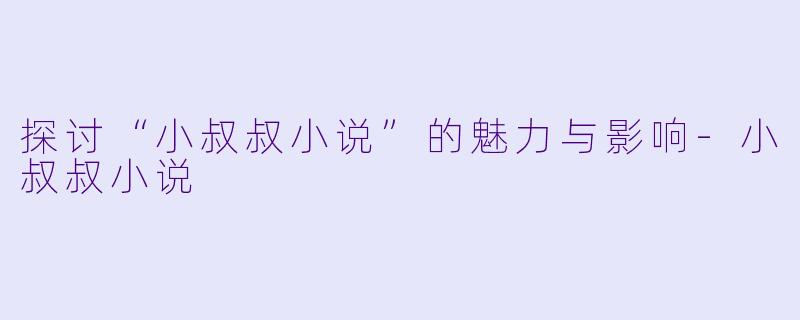 探讨“小叔叔小说”的魅力与影响