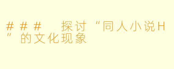 ### 探讨“同人小说H”的文化现象
