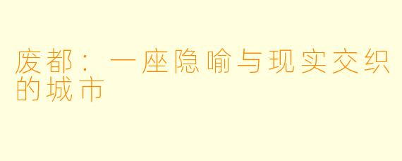 废都：一座隐喻与现实交织的城市