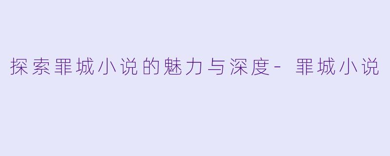 探索罪城小说的魅力与深度-罪城小说