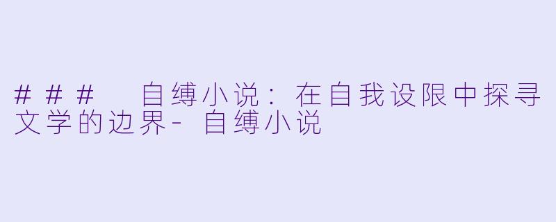 ### 自缚小说:在自我设限中探寻文学的边界
