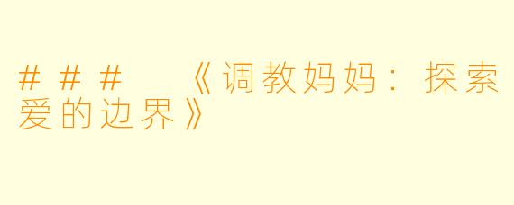 ### 《调教妈妈：探索爱的边界》