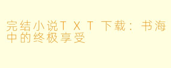 完结小说TXT下载:书海中的终极享受