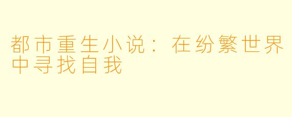 都市重生小说:在纷繁世界中寻找自我