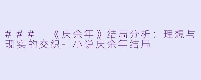 ### 《庆余年》结局分析：理想与现实的交织-小说庆余年结局