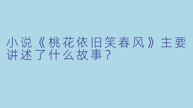 小说《桃花依旧笑春风》主要讲述了什么故事?
