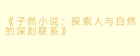 《子然小说：探索人与自然的深刻联系》