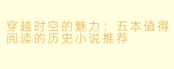 穿越时空的魅力：五本值得阅读的历史小说推荐