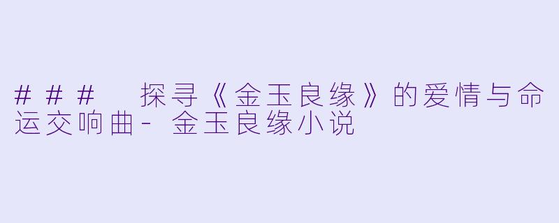 ### 探寻《金玉良缘》的爱情与命运交响曲