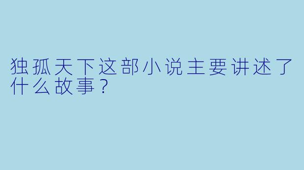独孤天下这部小说主要讲述了什么故事?
